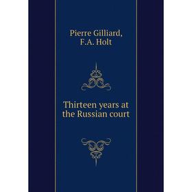 

Книга Thirteen years at the Russian court. Pierre Gilliard, F.A. Holt