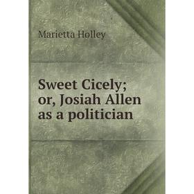 

Книга Sweet Cicely; or, Josiah Allen as a politician. Marietta Holley