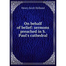 

Книга On behalf of belief: sermons preached in S Paul's cathedral