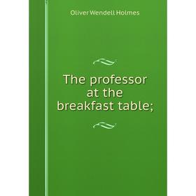 

Книга The professor at the breakfast table. Oliver Wendell Holmes