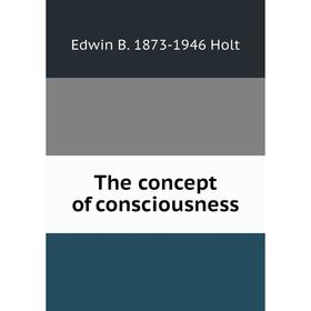 

Книга The concept of consciousness. Edwin B. 1873-1946 Holt