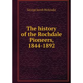 

Книга The history of the Rochdale Pioneers, 1844-1892. Holyoake George Jacob