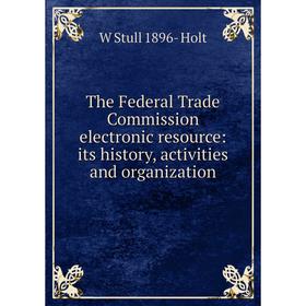 

Книга The Federal Trade Commission electronic resource: its history, activities and organization. W Stull 1896- Holt