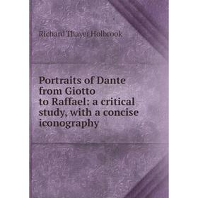 

Книга Portraits of Dante from Giotto to Raffael: a critical study, with a concise iconography. Richard Thayer Holbrook