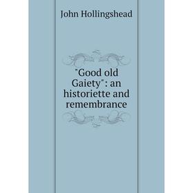 

Книга Good old Gaiety: an historiette and remembrance. John Hollingshead