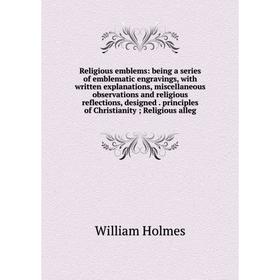 

Книга Religious emblems: being a series of emblematic engravings, with written explanations, miscellaneous observations and religious reflections, des