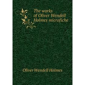 

Книга The works of Oliver Wendell Holmes microfiche. Oliver Wendell Holmes