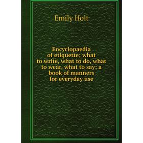 

Книга Encyclopaedia of etiquette; what to write, what to do, what to wear, what to say; a book of manners for everyday use. Emily Holt