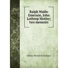 

Книга Ralph Waldo Emerson, John Lothrop Motley; two memoirs. Oliver Wendell Holmes