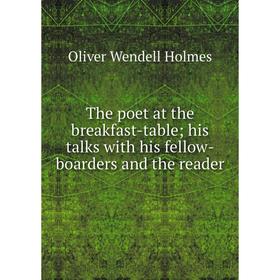 

Книга The poet at the breakfast-table; his talks with his fellow-boarders and the reader. Oliver Wendell Holmes