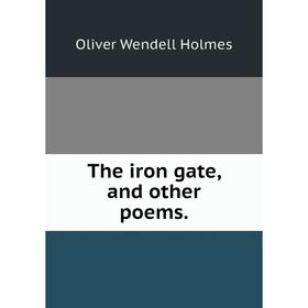 

Книга The iron gate, and other poems.. Oliver Wendell Holmes