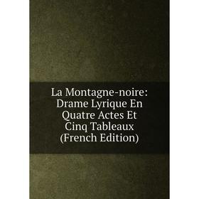 

Книга La Montagne-noire: Drame Lyrique En Quatre Actes Et Cinq Tableaux