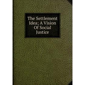 

Книга The Settlement Idea; A Vision Of Social Justice
