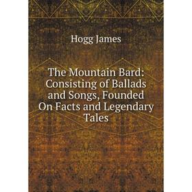 

Книга The Mountain Bard: Consisting of Ballads and Songs, Founded On Facts and Legendary Tales. Hogg James