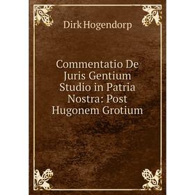 

Книга Commentatio De Juris Gentium Studio in Patria Nostra: Post Hugonem Grotium. Dirk Hogendorp