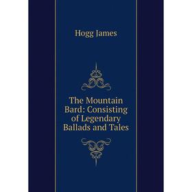 

Книга The Mountain Bard: Consisting of Legendary Ballads and Tales. Hogg James