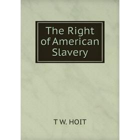 

Книга The Right of American Slavery. T W. HOIT