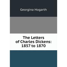 

Книга The Letters of Charles Dickens: 1857 to 1870. Georgina Hogarth
