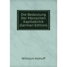 

Книга Die Bedeutung Der Marxschen Kapitalkritik (German Edition). Wilhelm Hohoff