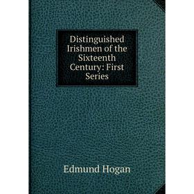 

Книга Distinguished Irishmen of the Sixteenth Century: First Series. Edmund Hogan