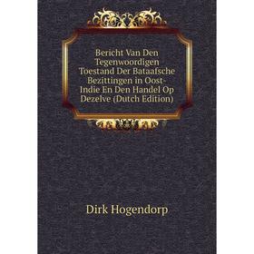 

Книга Bericht Van Den Tegenwoordigen Toestand Der Bataafsche Bezittingen in Oost-Indie En Den Handel Op Dezelve (Dutch Edition). Dirk Hogendorp