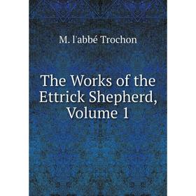 

Книга The Works of the Ettrick Shepherd, Volume 1. M. l'abbé Trochon