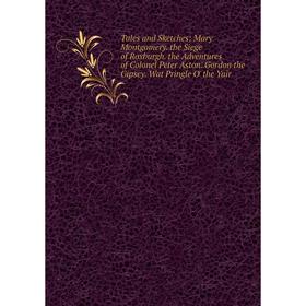 

Книга Tales and Sketches: Mary Montgomery. the Siege of Roxburgh. the Adventures of Colonel Peter Aston. Gordon the Gipsey. Wat Pringle O' the Yair