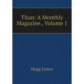 

Книга Titan: A Monthly Magazine., Volume 1. Hogg James