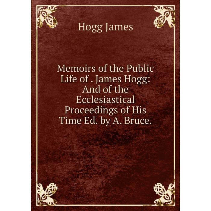 фото Книга memoirs of the public life of james hogg: and of the ecclesiastical proceedings of his time ed by a bruce nobel press