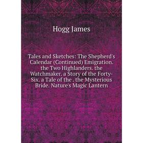 

Книга Tales and Sketches: The Shepherd's Calendar (Continued) Emigration. the Two Highlanders. the Watchmaker. a Story of the Forty-Six. a Tale of the