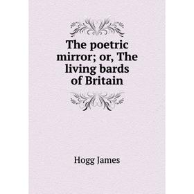 

Книга The poetric mirror; or, The living bards of Britain. Hogg James