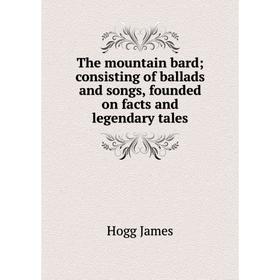 

Книга The mountain bard; consisting of ballads and songs, founded on facts and legendary tales. Hogg James