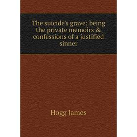 

Книга The suicide's grave; being the private memoirs & confessions of a justified sinner. Hogg James