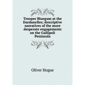 

Книга Trooper Bluegum at the Dardanelles; descriptive narratives of the more desperate engagements on the Gallipoli Peninsula. Oliver Hogue