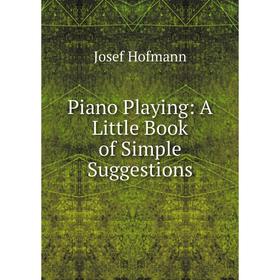 

Книга Piano Playing: A Little Book of Simple Suggestions. Josef Hofmann