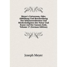 

Книга Meyer's Universum, Oder, Abbildung Und Beschreibung Des Sehenswerthesten Und Merkwürdigsten Der Natur Und Kunst Auf Der Ganzen Erde, Volume 17