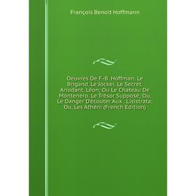 

Книга Oeuvres De F-B Hoffman: Le Brigand Le Jockei Le Secret Ariodant Léon; Ou Le Chateau De Montenero Le Trésor Supposé; Ou, Le Danger D'écouter Aux