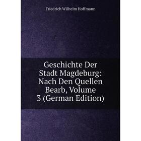 

Книга Geschichte Der Stadt Magdeburg: Nach Den Quellen Bearb, Volume 3 (German Edition). Friedrich Wilhelm Hoffmann