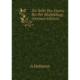 

Книга Die Rolle Des Eisens Bei Der Blutbildung (German Edition). A Hofmann