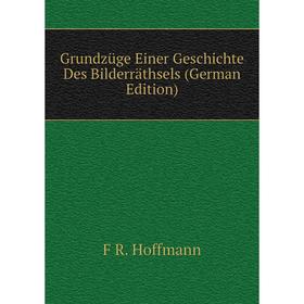 

Книга Grundzüge Einer Geschichte Des Bilderräthsels (German Edition). F R. Hoffmann