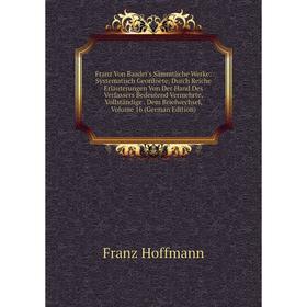 

Книга Franz Von Baader's Sämmtliche Werke: Systematisch Geordnete, Durch Reiche Erläuterungen Von Der Hand Des Verfassers Bedeutend Vermehrte, Vollstä