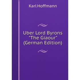 

Книга Uber Lord Byrons The Giaour (German Edition). Karl Hoffmann