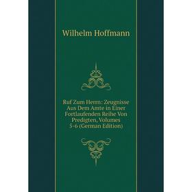 

Книга Ruf Zum Herrn: Zeugnisse Aus Dem Amte in Einer Fortlaufenden Reihe Von Predigten, Volumes 5-6 (German Edition). Wilhelm Hoffmann