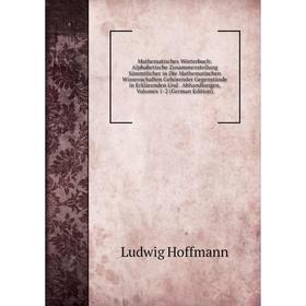 

Книга Mathematisches Wörterbuch: Alphabetische Zusammenstellung Sämmtlicher in Die Mathematischen Wissenschaften Gehörender Gegenstände in Erklärenden