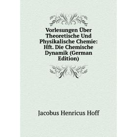 

Книга Vorlesungen Über Theoretische Und Physikalische Chemie: Hft. Die Chemische Dynamik (German Edition). Jacobus Henricus Hoff