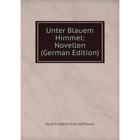 

Книга Unter Blauem Himmel: Novellen (German Edition). Hans Friedrich Karl Hoffmann