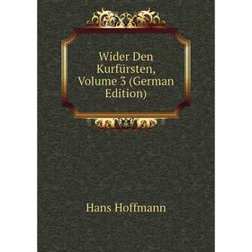 

Книга Wider Den Kurfürsten, Volume 3 (German Edition). Hans Hoffmann