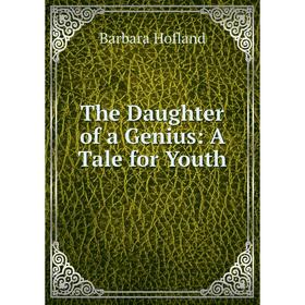 

Книга The Daughter of a Genius: A Tale for Youth. Hofland