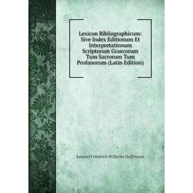 

Книга Lexicon Bibliographicum: Sive Index Editionum Et Interpretationum Scriptorum Graecorum Tum Sacrorum Tum Profanorum