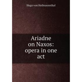 

Книга Ariadne on Naxos: opera in one act. Hugo von Hofmannsthal